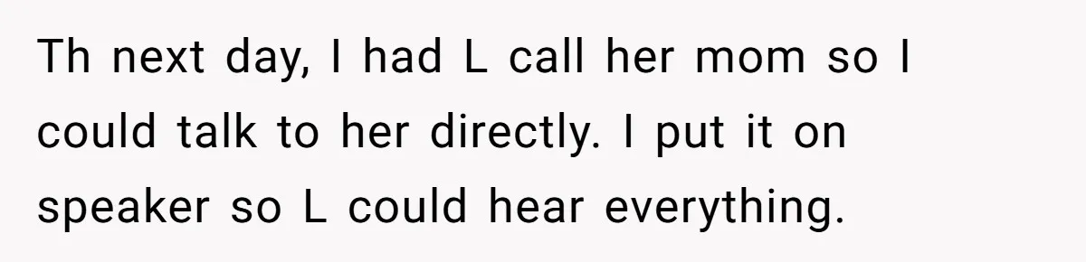 Th next day, I had L call her mom so I could talk to her directly. I put it on speaker so L could hear everything.