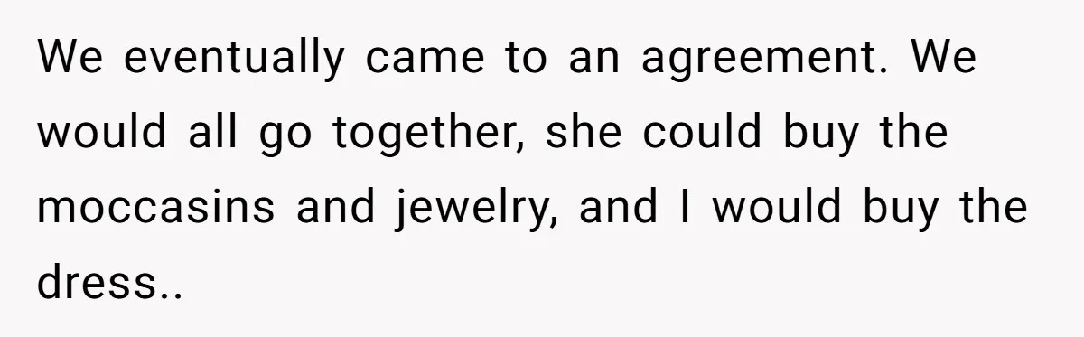 We eventually came to an agreement. We would all go together, she could buy the moccasins and jewelry, and I would buy the dress..