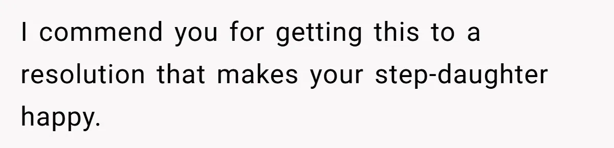 I commend you for getting this to a resolution that makes your step-daughter happy.