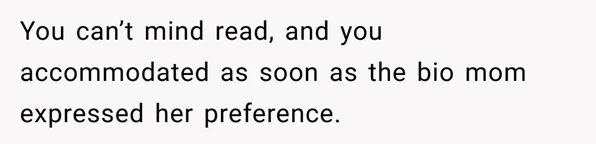 You can’t mind read, and you accommodated as soon as the bio mom expressed her preference.