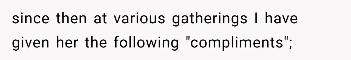 since then at various gatherings I have given her the following "compliments";