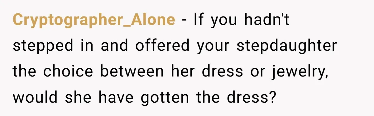 Cryptographer_Alone − If you hadn't stepped in and offered your stepdaughter the choice between her dress or jewelry, would she have gotten the dress?