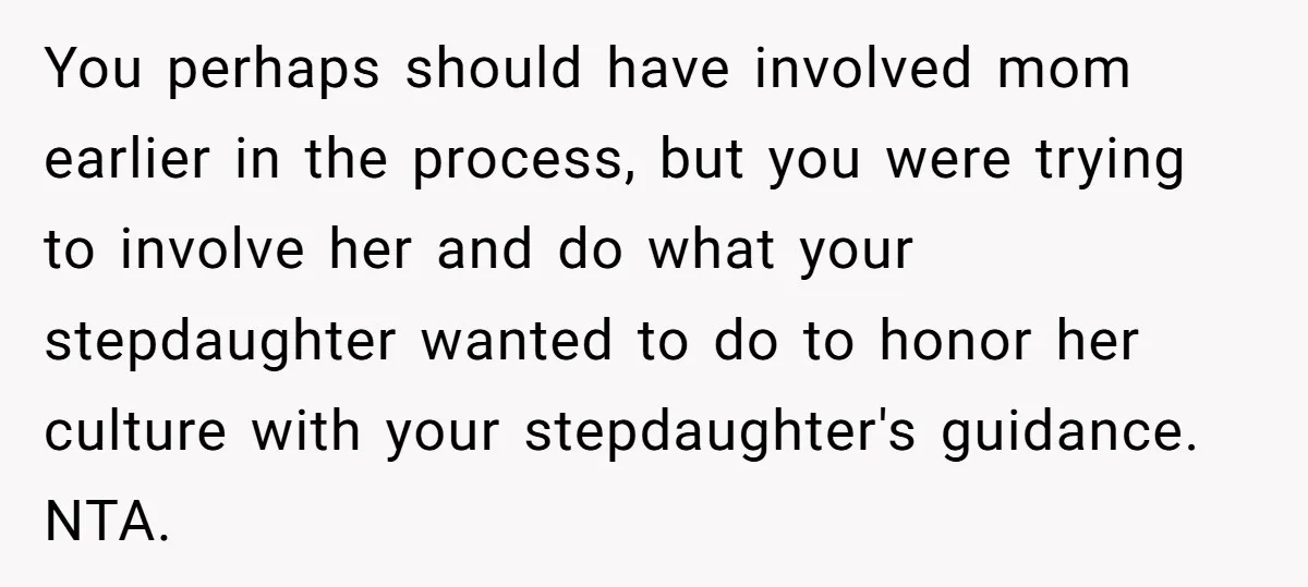 You perhaps should have involved mom earlier in the process, but you were trying to involve her and do what your stepdaughter wanted to do to honor her culture with...