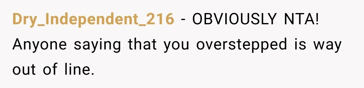 Dry_Independent_216 − OBVIOUSLY NTA! Anyone saying that you overstepped is way out of line.