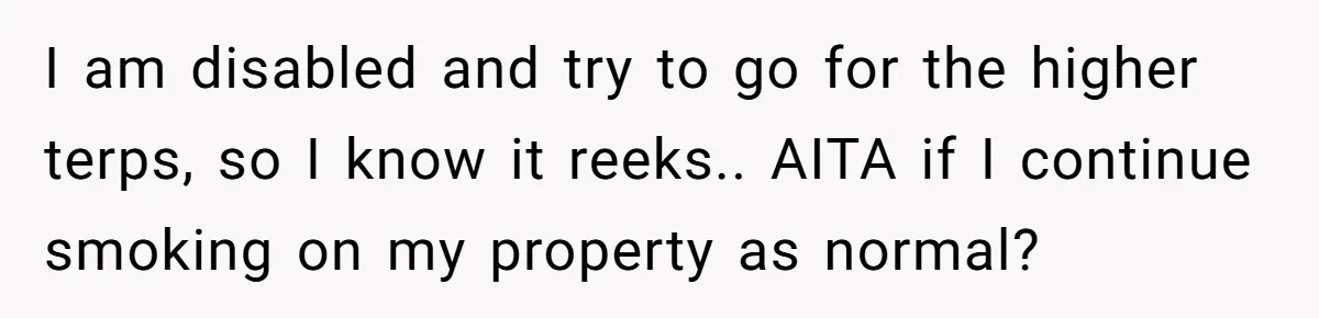 I am disabled and try to go for the higher terps, so I know it reeks.. AITA if I continue smoking on my property as normal?