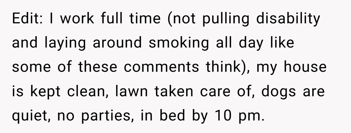 Edit: I work full time (not pulling disability and laying around smoking all day like some of these comments think), my house is kept clean, lawn taken care of, dogs...