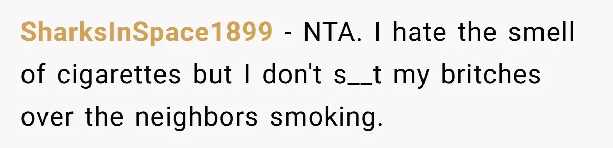 SharksInSpace1899 − NTA. I hate the smell of cigarettes but I don't s__t my britches over the neighbors smoking.