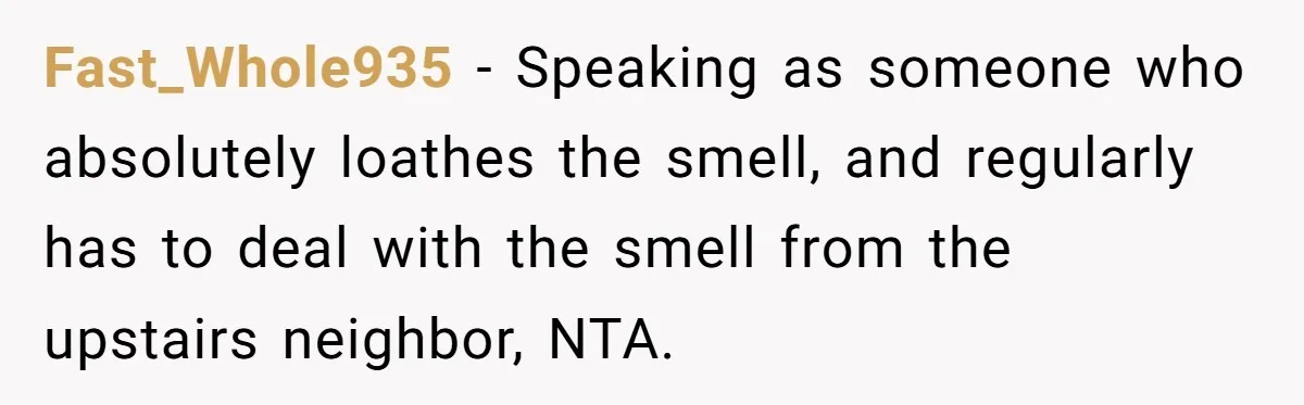 Fast_Whole935 − Speaking as someone who absolutely loathes the smell, and regularly has to deal with the smell from the upstairs neighbor, NTA.