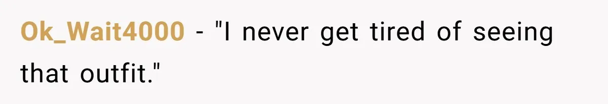 Ok_Wait4000 − "I never get tired of seeing that outfit."
