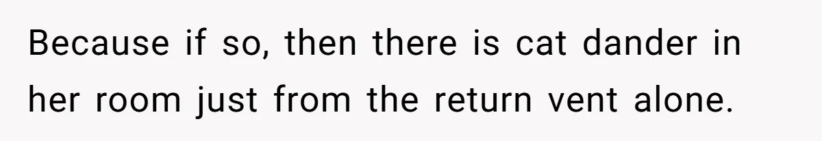 Woman Gets A Cat After Her Roommate Moves Out, But Her Friend Thinks She’s Being Inconsiderate, Who’s Right? Because if so, then there is cat dander in her room just from the return vent alone.