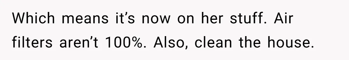 Woman Gets A Cat After Her Roommate Moves Out, But Her Friend Thinks She’s Being Inconsiderate, Who’s Right? Which means it’s now on her stuff. Air filters aren’t 100%. Also, clean the house.