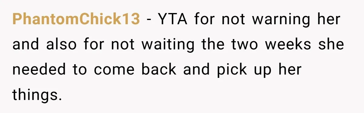 Woman Gets A Cat After Her Roommate Moves Out, But Her Friend Thinks She’s Being Inconsiderate, Who’s Right? PhantomChick13 − YTA for not warning her and also for not waiting the two weeks she needed to come back and pick up her things.