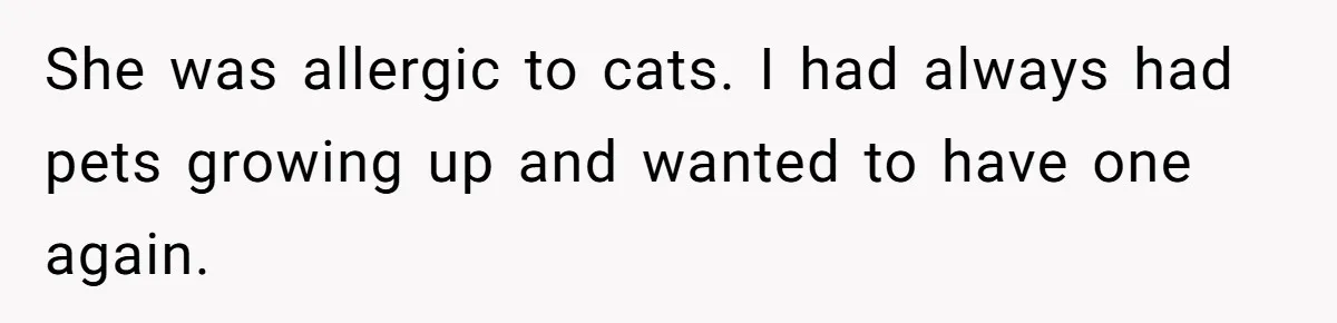 Woman Gets A Cat After Her Roommate Moves Out, But Her Friend Thinks She’s Being Inconsiderate, Who’s Right? She was allergic to cats. I had always had pets growing up and wanted to have one again.