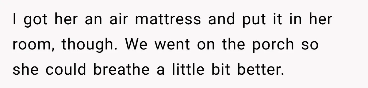 Woman Gets A Cat After Her Roommate Moves Out, But Her Friend Thinks She’s Being Inconsiderate, Who’s Right? I got her an air mattress and put it in her room, though. We went on the porch so she could breathe a little bit better.