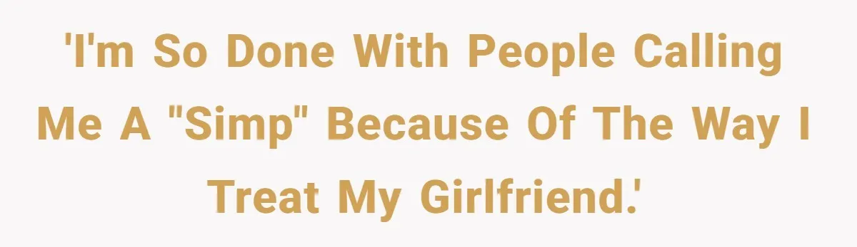 'I'm so done with people calling me a "simp" because of the way I treat my girlfriend.'