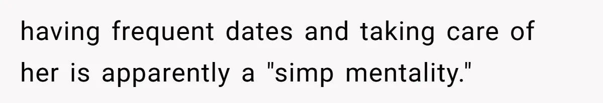 having frequent dates and taking care of her is apparently a "simp mentality."