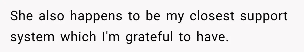 She also happens to be my closest support system which I'm grateful to have.