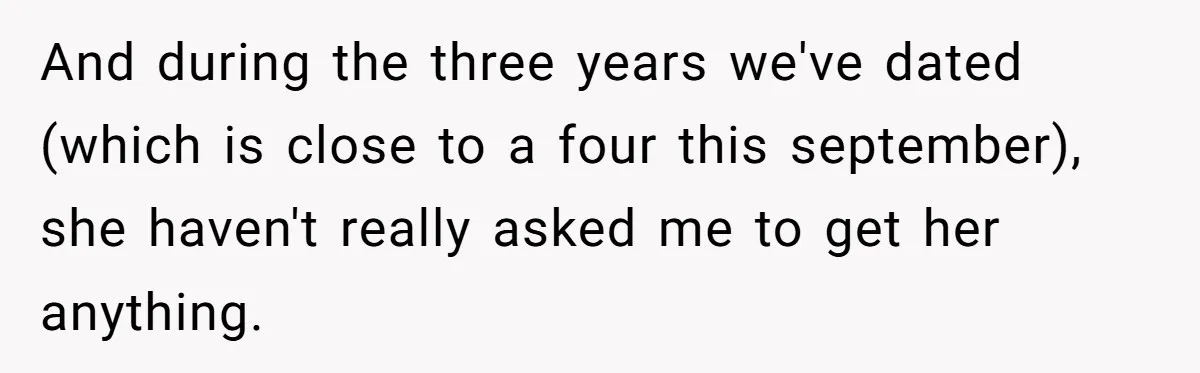 And during the three years we've dated (which is close to a four this september), she haven't really asked me to get her anything.