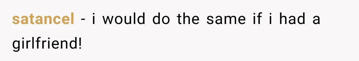 satancel − i would do the same if i had a girlfriend!