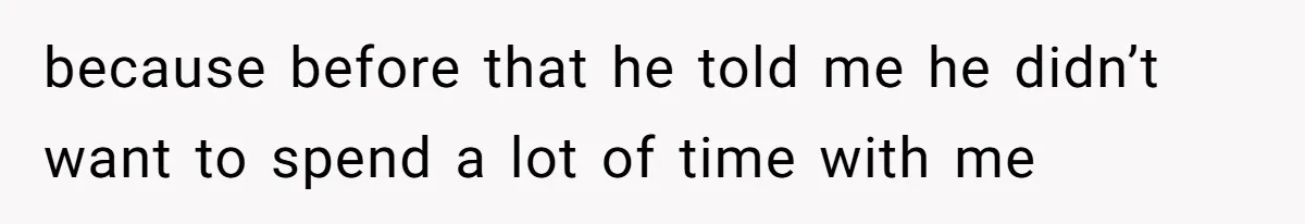 because before that he told me he didn’t want to spend a lot of time with me