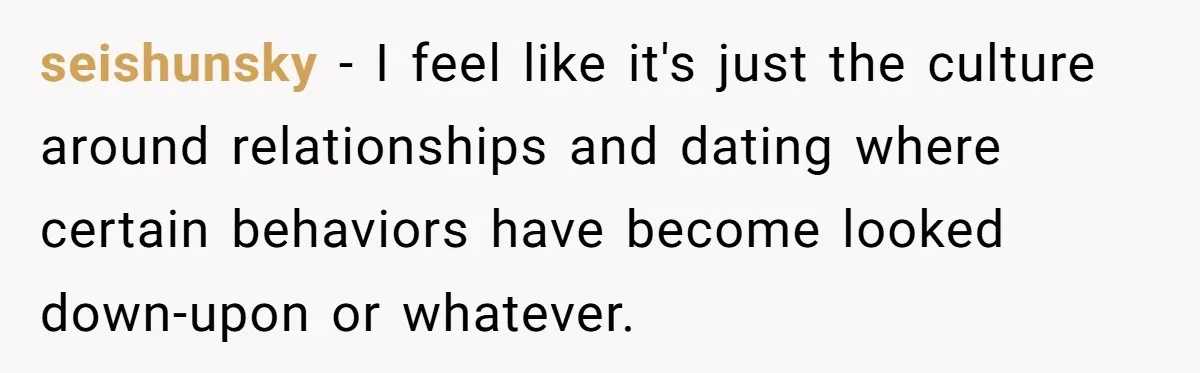 seishunsky − I feel like it's just the culture around relationships and dating where certain behaviors have become looked down-upon or whatever.