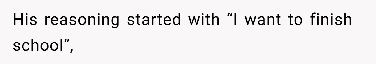 His reasoning started with “I want to finish school”,