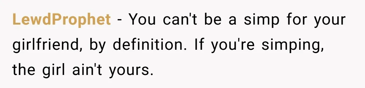 LewdProphet − You can't be a simp for your girlfriend, by definition. If you're simping, the girl ain't yours.