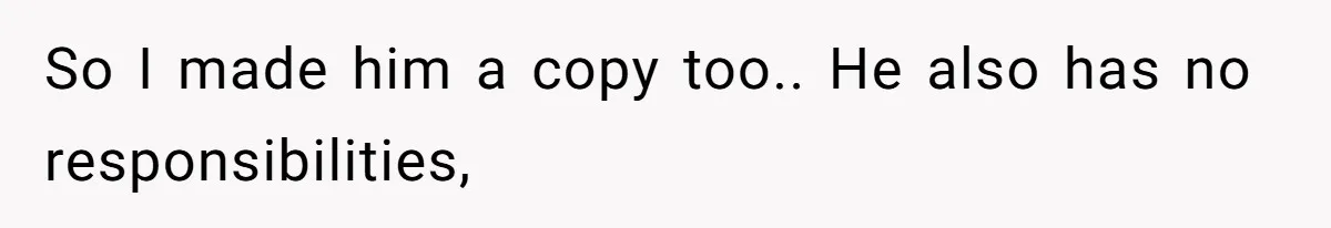 So I made him a copy too.. He also has no responsibilities,