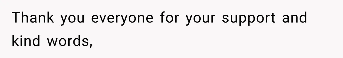 Thank you everyone for your support and kind words,