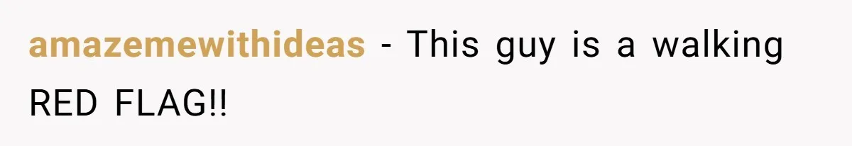 amazemewithideas − This guy is a walking RED FLAG!!