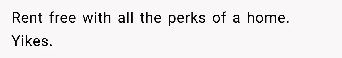 Rent free with all the perks of a home. Yikes.