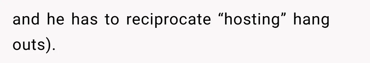 and he has to reciprocate “hosting” hang outs).