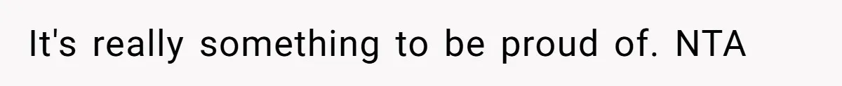 It's really something to be proud of. NTA
