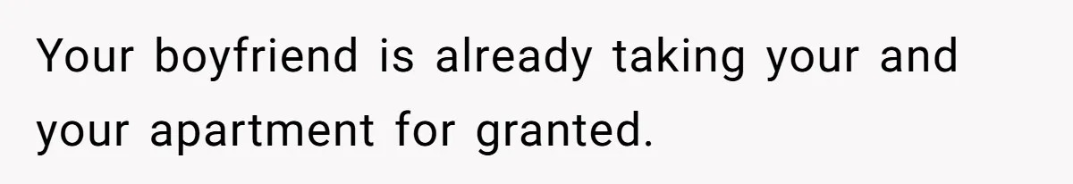 Your boyfriend is already taking your and your apartment for granted.
