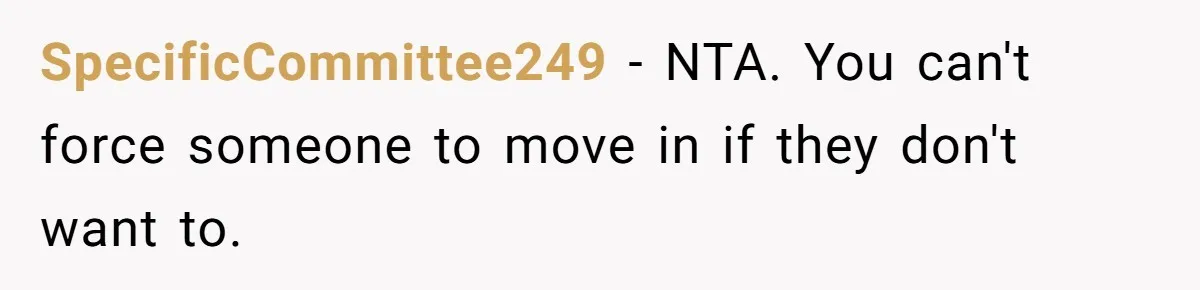SpecificCommittee249 − NTA. You can't force someone to move in if they don't want to.