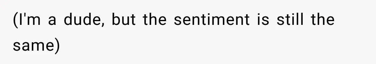 (I'm a dude, but the sentiment is still the same)