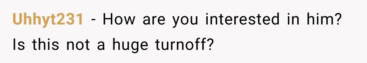 Uhhyt231 − How are you interested in him? Is this not a huge turnoff?