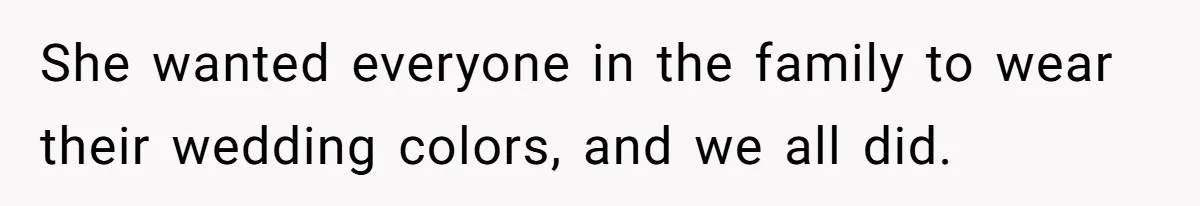 She wanted everyone in the family to wear their wedding colors, and we all did.