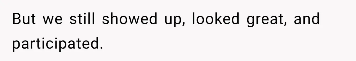 But we still showed up, looked great, and participated.