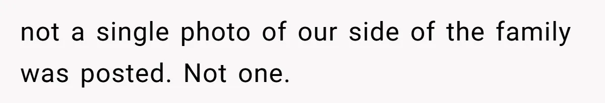 not a single photo of our side of the family was posted. Not one.