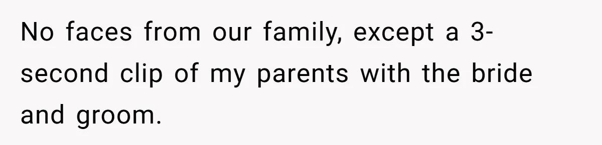No faces from our family, except a 3-second clip of my parents with the bride and groom.