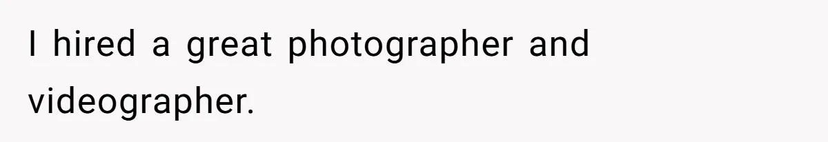 I hired a great photographer and videographer.