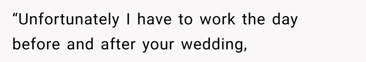 “Unfortunately I have to work the day before and after your wedding,