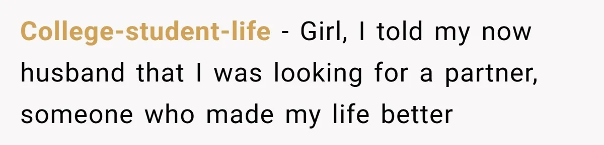 College-student-life − Girl, I told my now husband that I was looking for a partner, someone who made my life better
