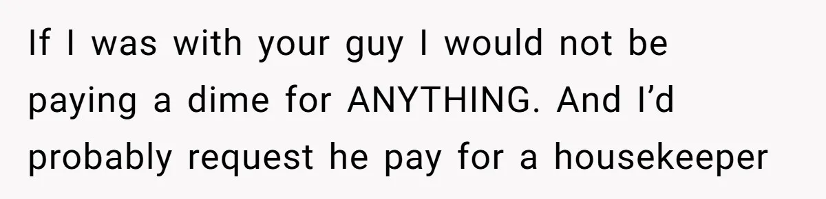 If I was with your guy I would not be paying a dime for ANYTHING. And I’d probably request he pay for a housekeeper