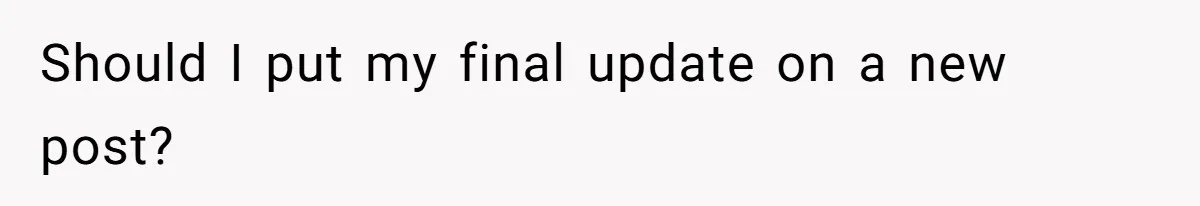 Should I put my final update on a new post?