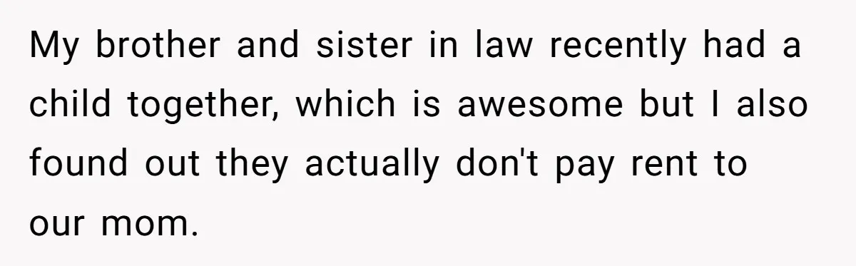 My brother and sister in law recently had a child together, which is awesome but I also found out they actually don't pay rent to our mom.