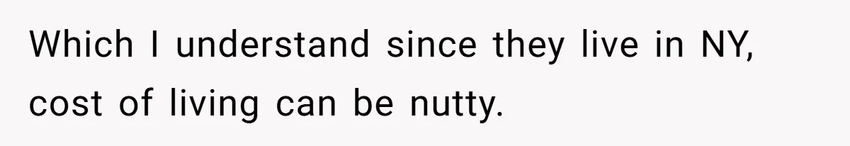 Which I understand since they live in NY, cost of living can be nutty.