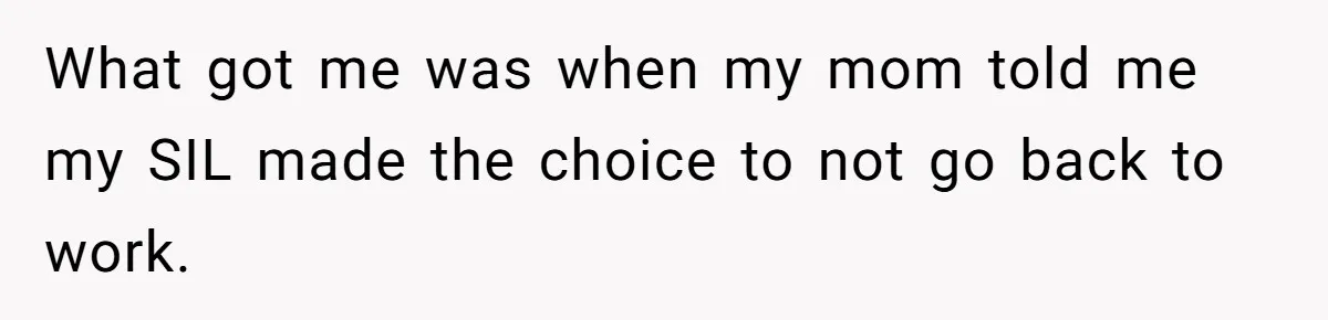 What got me was when my mom told me my SIL made the choice to not go back to work.