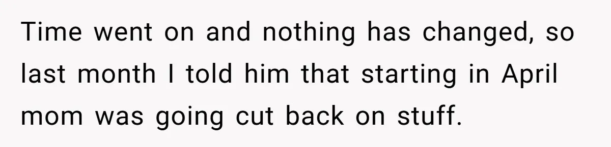Time went on and nothing has changed, so last month I told him that starting in April mom was going cut back on stuff.